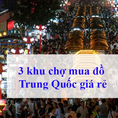 [Chia sẻ] 3 khu chợ mua đồ Trung Quốc giá rẻ