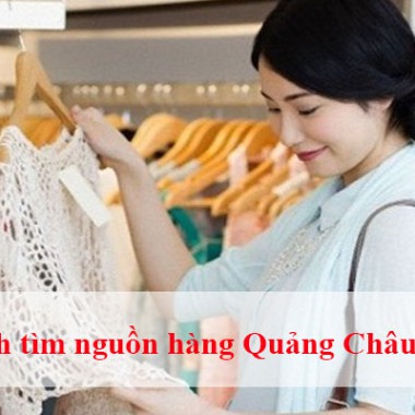 Cách tìm nguồn hàng Quảng Châu giá rẻ