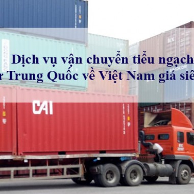 Vận chuyển tiểu ngạch từ Trung Quốc về Việt Nam giá siêu rẻ